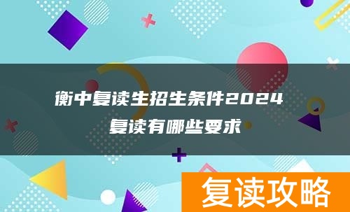 衡中复读生招生条件2024 复读有哪些要求