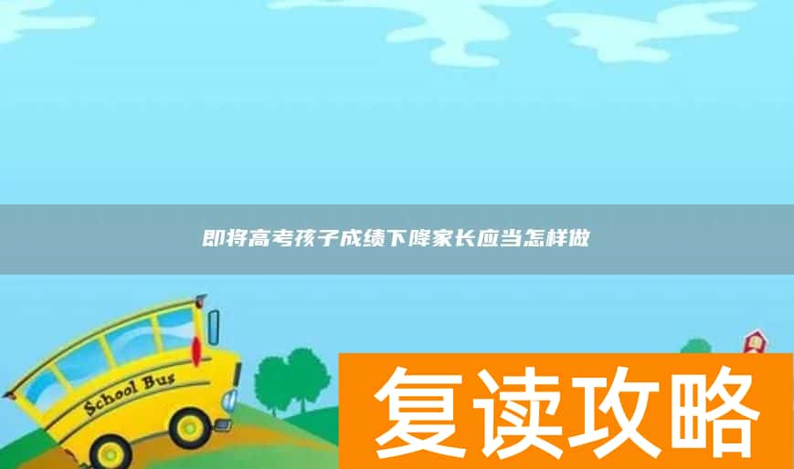 即将高考孩子成绩下降家长应当怎样做