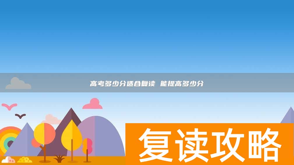 高考多少分适合复读 能提高多少分