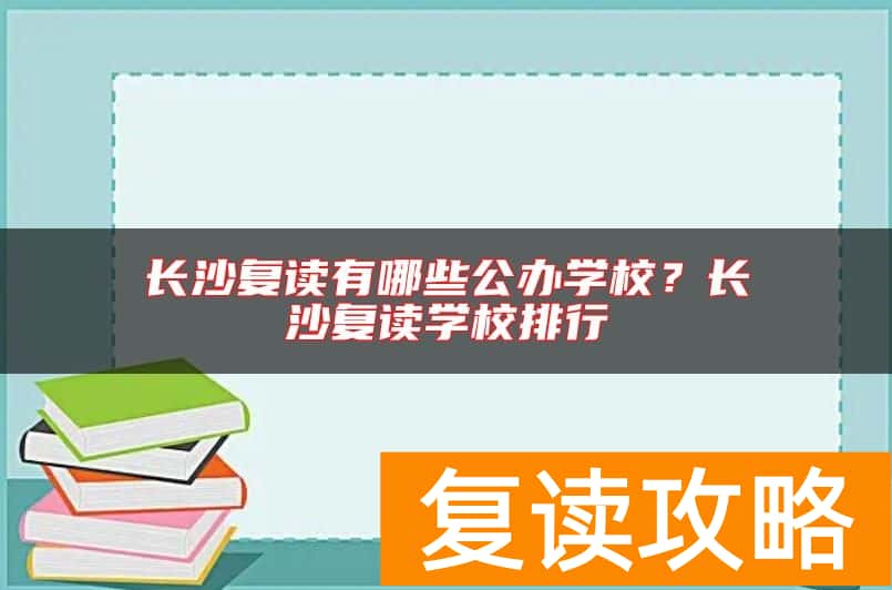 长沙复读有哪些公办学校？长沙复读学校排行