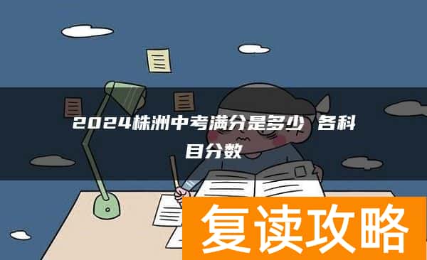 2024株洲中考满分是多少 各科目分数